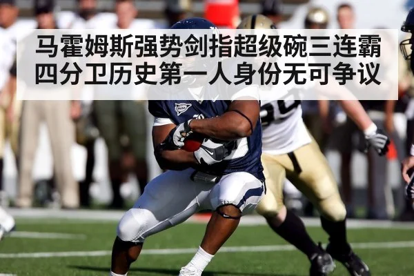 马霍姆斯强势剑指超级碗三连霸 四分卫历史第一人身份无可争议