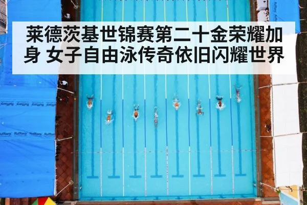 莱德茨基世锦赛第二十金荣耀加身 女子自由泳传奇依旧闪耀世界