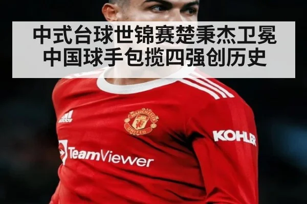 中式台球世锦赛楚秉杰卫冕中国球手包揽四强创历史
