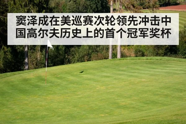 窦泽成在美巡赛次轮领先冲击中国高尔夫历史上的首个冠军奖杯