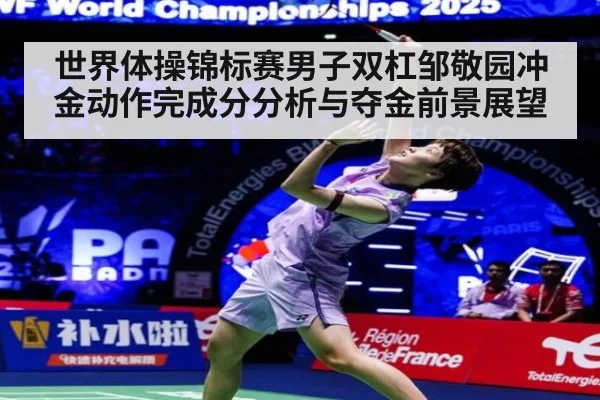 世界体操锦标赛男子双杠邹敬园冲金动作完成分分析与夺金前景展望