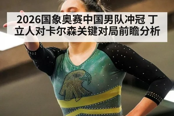 2026国象奥赛中国男队冲冠 丁立人对卡尔森关键对局前瞻分析